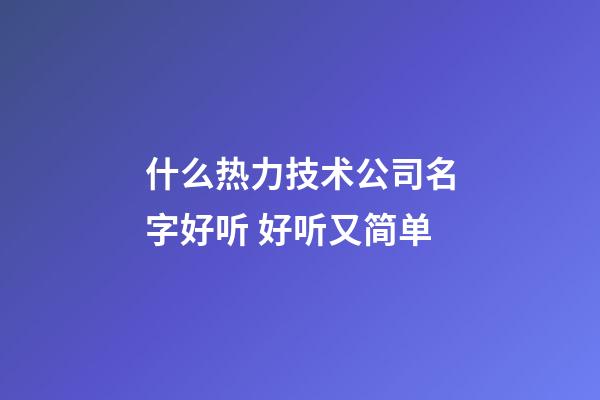 什么热力技术公司名字好听 好听又简单